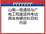 山南一级通信与广电工程建造师考试具体有哪些科目和内容