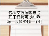 包头交通运输总监理工程师可以挂靠吗一般多少钱一个月