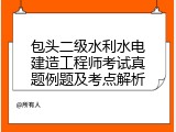 包头二级水利水电建造工程师考试真题例题及考点解析