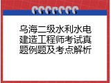 乌海二级水利水电建造工程师考试真题例题及考点解析