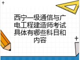 西宁一级通信与广电工程建造师考试具体有哪些科目和内容