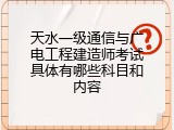 天水一级通信与广电工程建造师考试具体有哪些科目和内容