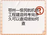 鄂州一级民航机场工程建造师考完多久可以查成绩如何查