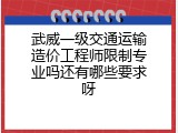 武威一级交通运输造价工程师限制专业吗还有哪些要求呀