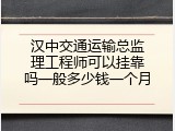 汉中交通运输总监理工程师可以挂靠吗一般多少钱一个月