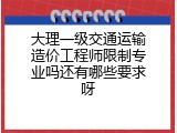大理一级交通运输造价工程师限制专业吗还有哪些要求呀