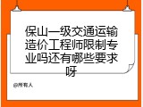 保山一级交通运输造价工程师限制专业吗还有哪些要求呀