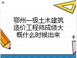 鄂州一级土木建筑造价工程师成绩大概什么时候出来