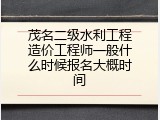 茂名二级水利工程造价工程师一般什么时候报名大概时间