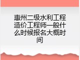 惠州二级水利工程造价工程师一般什么时候报名大概时间
