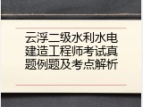云浮二级水利水电建造工程师考试真题例题及考点解析