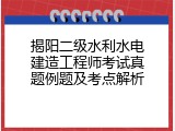 揭阳二级水利水电建造工程师考试真题例题及考点解析