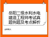 岳阳二级水利水电建造工程师考试真题例题及考点解析