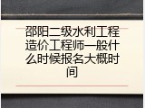 邵阳二级水利工程造价工程师一般什么时候报名大概时间
