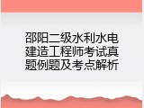 邵阳二级水利水电建造工程师考试真题例题及考点解析