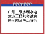 广州二级水利水电建造工程师考试真题例题及考点解析