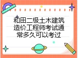 和田二级土木建筑造价工程师考试通常多久可以考过
