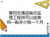 黄冈交通运输总监理工程师可以挂靠吗一般多少钱一个月