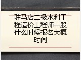 驻马店二级水利工程造价工程师一般什么时候报名大概时间