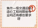 焦作一级交通运输造价工程师限制专业吗还有哪些要求呀