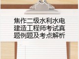 焦作二级水利水电建造工程师考试真题例题及考点解析