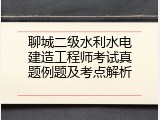 聊城二级水利水电建造工程师考试真题例题及考点解析