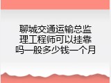 聊城交通运输总监理工程师可以挂靠吗一般多少钱一个月