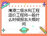 鹰潭二级水利工程造价工程师一般什么时候报名大概时间