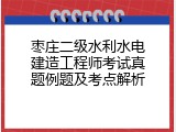 枣庄二级水利水电建造工程师考试真题例题及考点解析