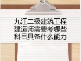 九江二级建筑工程建造师需要考哪些科目具备什么能力