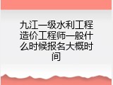九江一级水利工程造价工程师一般什么时候报名大概时间