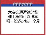 六安交通运输总监理工程师可以挂靠吗一般多少钱一个月