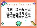 江苏二级水利水电建造工程师考试真题例题及考点解析