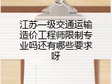 江苏一级交通运输造价工程师限制专业吗还有哪些要求呀