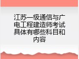 江苏一级通信与广电工程建造师考试具体有哪些科目和内容