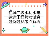 盐城二级水利水电建造工程师考试真题例题及考点解析