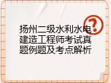 扬州二级水利水电建造工程师考试真题例题及考点解析