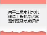 南平二级水利水电建造工程师考试真题例题及考点解析