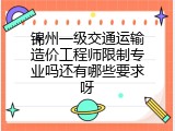 锦州一级交通运输造价工程师限制专业吗还有哪些要求呀