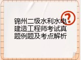 锦州二级水利水电建造工程师考试真题例题及考点解析