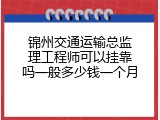 锦州交通运输总监理工程师可以挂靠吗一般多少钱一个月