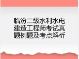 临汾二级水利水电建造工程师考试真题例题及考点解析