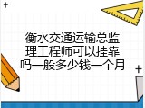 衡水交通运输总监理工程师可以挂靠吗一般多少钱一个月