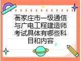 石家庄市一级通信与广电工程建造师考试具体有哪些科目和内容