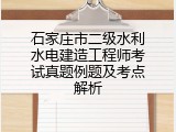 石家庄市二级水利水电建造工程师考试真题例题及考点解析