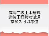 威海二级土木建筑造价工程师考试通常多久可以考过