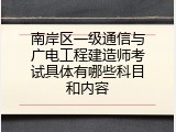 南岸区一级通信与广电工程建造师考试具体有哪些科目和内容