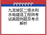 九龙坡区二级水利水电建造工程师考试真题例题及考点解析