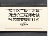 松江区二级土木建筑造价工程师考试报名需要提供什么材料