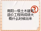 南阳一级土木建筑造价工程师成绩大概什么时候出来